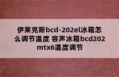 伊莱克斯bcd-202el冰箱怎么调节温度 容声冰箱bcd202mtx6温度调节